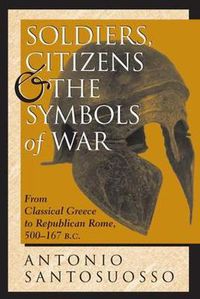 Cover image for Soldiers, Citizens, And The Symbols Of War: From Classical Greece To Republican Rome, 500-167 B.C.