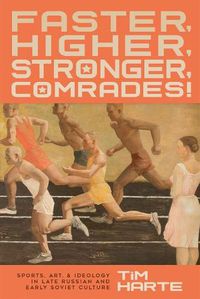 Cover image for Faster, Higher, Stronger, Comrades!: Sports, Art, and Ideology in Late Russian and Early Soviet Culture