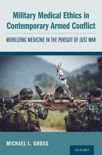 Cover image for Military Medical Ethics in Contemporary Armed Conflict: Mobilizing Medicine in the Pursuit of Just War