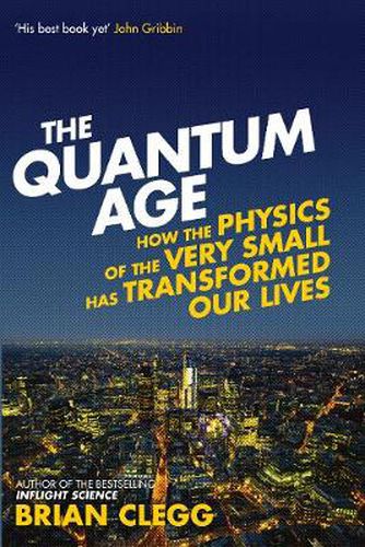 The Quantum Age: How the Physics of the Very Small has Transformed Our Lives