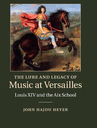 Cover image for The Lure and Legacy of Music at Versailles: Louis XIV and the Aix School