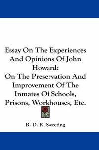 Cover image for Essay on the Experiences and Opinions of John Howard: On the Preservation and Improvement of the Inmates of Schools, Prisons, Workhouses, Etc.