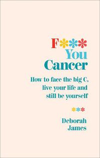Cover image for F*** You Cancer: How to face the big C, live your life and still be yourself