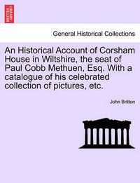 Cover image for An Historical Account of Corsham House in Wiltshire, the Seat of Paul Cobb Methuen, Esq. with a Catalogue of His Celebrated Collection of Pictures, Etc.