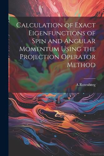 Cover image for Calculation of Exact Eigenfunctions of Spin and Angular Momentum Using the Projection Operator Method