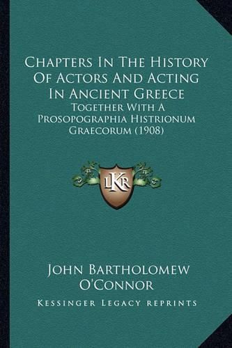 Chapters in the History of Actors and Acting in Ancient Greece: Together with a Prosopographia Histrionum Graecorum (1908)