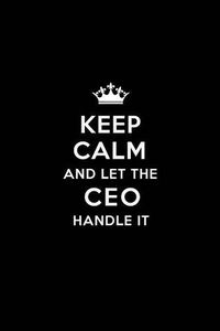 Cover image for Keep Calm and Let the CEO Handle It: Blank Lined Chief Executive Officer Journal Notebook Diary as a Perfect Birthday, Appreciation day, Business, Thanksgiving, or Christmas Gift for friends, coworkers and family.