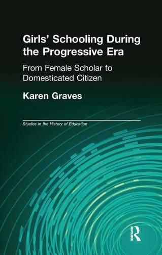 Cover image for Girl's Schooling During The Progressive Era: From Female Scholar to Domesticated Citizen