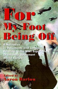 Cover image for For My Foot Being Off: A Narrative in Documents and Letters Relating to the Wwi Experiences of Infantry Lieutenant Alfred Barlow