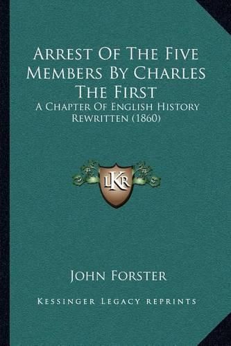 Arrest of the Five Members by Charles the First: A Chapter of English History Rewritten (1860)