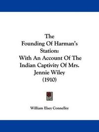 Cover image for The Founding of Harman's Station: With an Account of the Indian Captivity of Mrs. Jennie Wiley (1910)