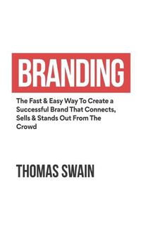 Cover image for Branding: The Fast & Easy Way To Create a Successful Brand That Connects, Sells & Stands Out From The Crowd: The Fast & Easy Way To Create a Successful Brand That Connects, Sells & Stands Out From The Crowd