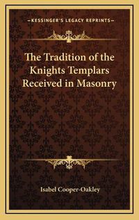 Cover image for The Tradition of the Knights Templars Received in Masonry