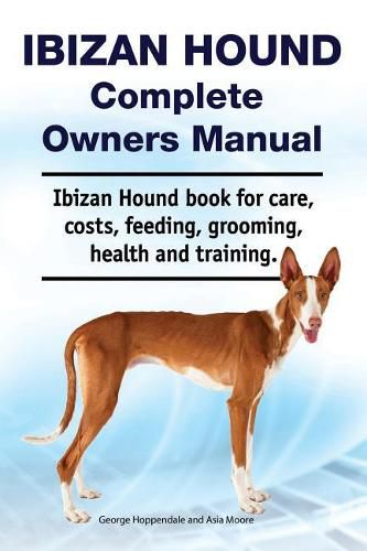 Ibizan Hound Complete Owners Manual. Ibizan Hound Book for Care, Costs, Feeding, Grooming, Health and Training.