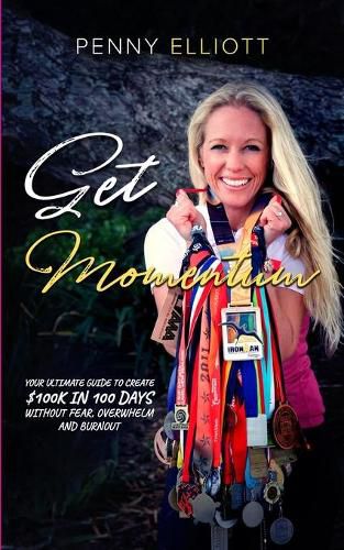 Cover image for Get Momentum: Your Ultimate Guide To Create $100k in 100 Days Without Fear, Overwhelm and Burnout
