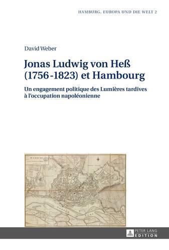 Jonas Ludwig Von Hess (1756-1823) Et Hambourg: Un Engagement Politique Des Lumieres Tardives A l'Occupation Napoleonienne