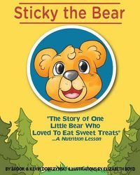 Cover image for Sticky The Bear: The Story Of One Little Bear Who Loved To Eat Sweet Treats...A Nutrition Lesson