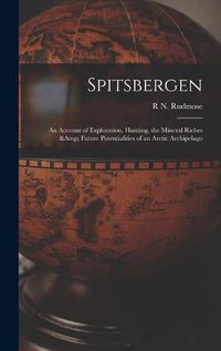 Cover image for Spitsbergen; an Account of Exploration, Hunting, the Mineral Riches & Future Potentialities of an Arctic Archipelago