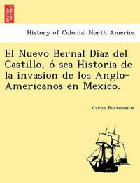 Cover image for El Nuevo Bernal Diaz del Castillo, o&#769; sea Historia de la invasion de los Anglo-Americanos en Mexico.