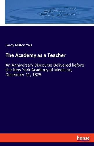 Cover image for The Academy as a Teacher: An Anniversary Discourse Delivered before the New York Academy of Medicine, December 11, 1879