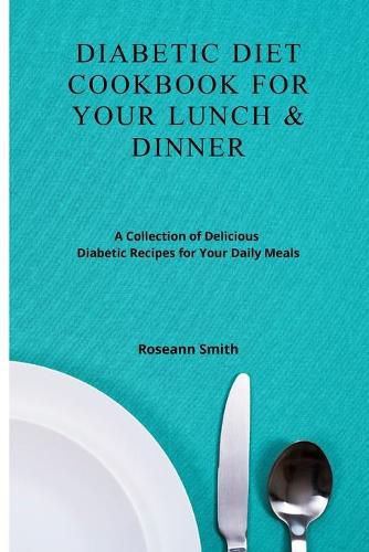 Cover image for Diabetic Diet Cookbook for Your Lunch & Dinner: A Collection of Delicious Diabetic Recipes for Your Daily Meals