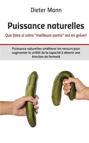 Cover image for Puissance naturelles - Que faire si votre meilleure partie est en greve?: Puissance naturelles-ameliorer les recours pour augmenter la virilite de la capacite a obtenir une erection de fermete