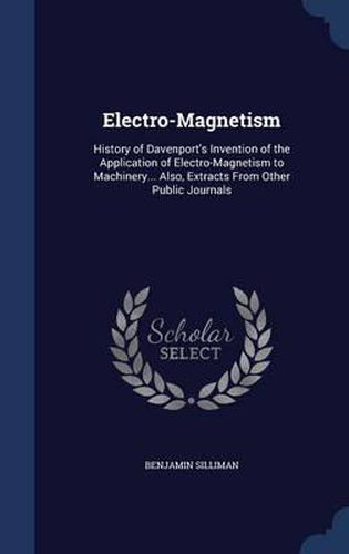Cover image for Electro-Magnetism: History of Davenport's Invention of the Application of Electro-Magnetism to Machinery... Also, Extracts from Other Public Journals