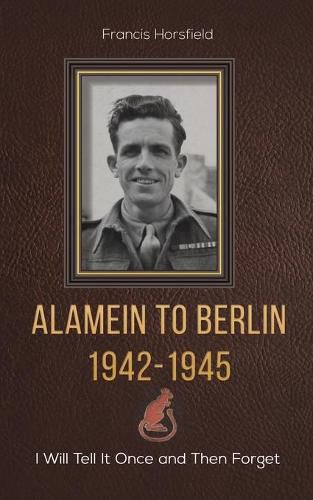 Cover image for Alamein to Berlin 1942-1945: I Will Tell It Once and Then Forget