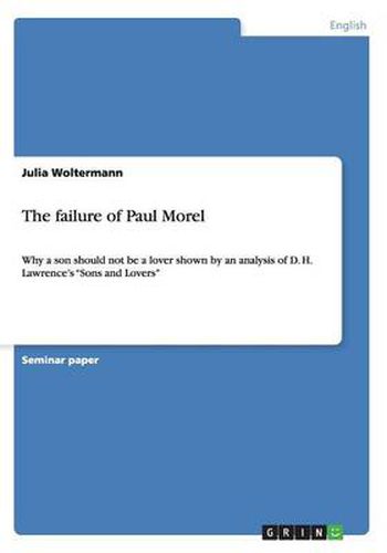 Cover image for The failure of Paul Morel: Why a son should not be a lover shown by an analysis of D. H. Lawrence's Sons and Lovers