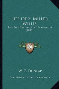 Cover image for Life of S. Miller Willis: The Fire Baptized Lay Evangelist (1892)