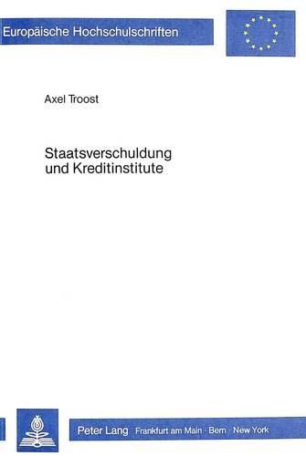 Staatsverschuldung Und Kreditinstitute: Die Oeffentliche Kreditaufnahme Im Rahmen Des Gesamten Kredit- Und Dienstleistungsgeschaeftes Der Geschaeftsbanken