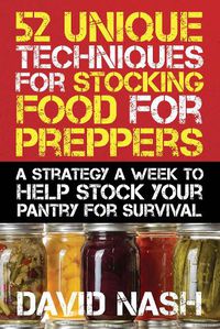 Cover image for 52 Unique Techniques for Stocking Food for Preppers: A Strategy a Week to Help Stock Your Pantry for Survival
