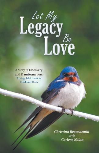 Cover image for Let My Legacy Be Love: A Story of Discovery and Transformation: Tracing Adult Issues to Childhood Hurts