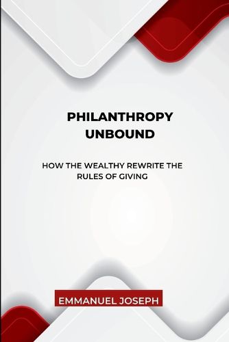 Cover image for Philanthropy Unbound, How the Wealthy Rewrite the Rules of Giving
