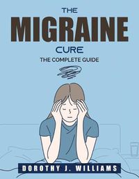 Cover image for The Migraine Cure: The Complete Guide