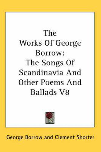 Cover image for The Works of George Borrow: The Songs of Scandinavia and Other Poems and Ballads V8