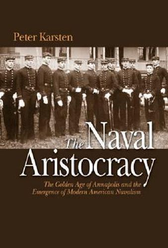 Cover image for The Naval Aristocracy: The Golden Age of Annapolis and the Emergence of Modern American Navalism