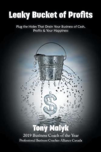 Cover image for Leaky Bucket of Profits: Plug the Holes That Drain Your Business of Cash, Profits & Your Happiness