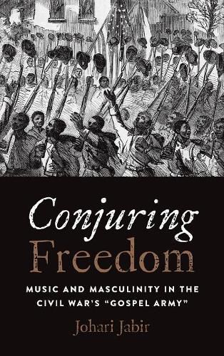 Cover image for Conjuring Freedom: Music and Masculinity in the Civil War's  Gospel Army