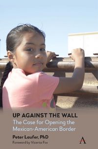 Cover image for Up Against the Wall: The Case for Opening the Mexican-American Border