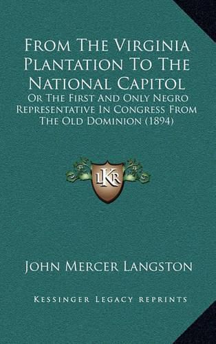 Cover image for From the Virginia Plantation to the National Capitol: Or the First and Only Negro Representative in Congress from the Old Dominion (1894)