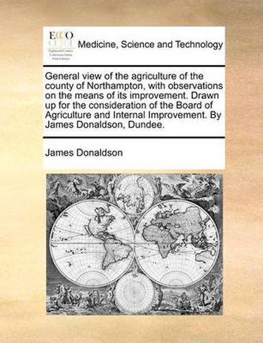 Cover image for General View of the Agriculture of the County of Northampton, with Observations on the Means of Its Improvement. Drawn Up for the Consideration of the Board of Agriculture and Internal Improvement. by James Donaldson, Dundee.