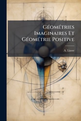 Cover image for G Om Tries Imaginaires Et G Om Trie Positive: D Monstrations Logiques Du Postulat D'Euclide
