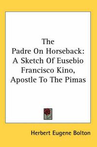 Cover image for The Padre on Horseback: A Sketch of Eusebio Francisco Kino, Apostle to the Pimas