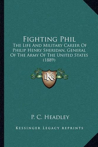 Fighting Phil: The Life and Military Career of Philip Henry Sheridan, General of the Army of the United States (1889)