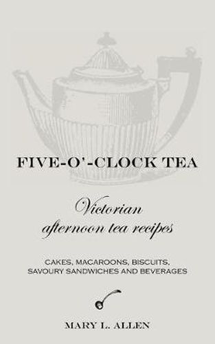 Cover image for Five-O'-Clock Tea: Victorian Afternoon Tea Recipes, Including Cakes, Macaroons, Savoury Sandwiches and Beverages