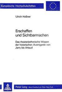 Cover image for Erschaffen Und Sichtbarmachen: Das Theateraesthetische Wissen Der Historischen Avantgarde Von Jarry Bis Artaud