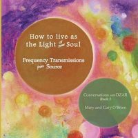 Cover image for How to live as the Light of your Soul: Frequency Transmissions from Source. Conversations with DZAR Book 3