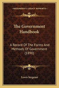 Cover image for The Government Handbook: A Record of the Forms and Methods of Government (1890)