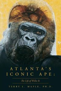 Cover image for Atlanta's Iconic Ape: The Life of Willie B.